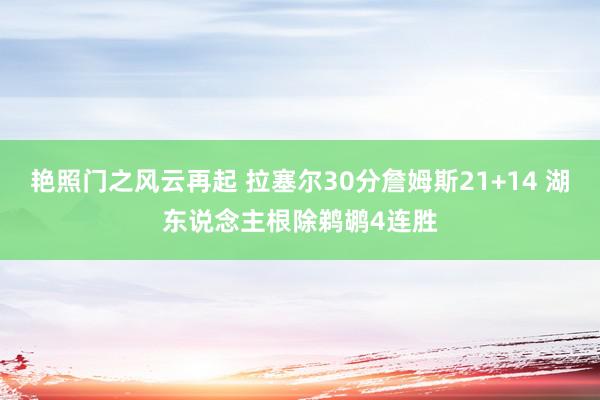 艳照门之风云再起 拉塞尔30分詹姆斯21+14 湖东说念主根除鹈鹕4连胜