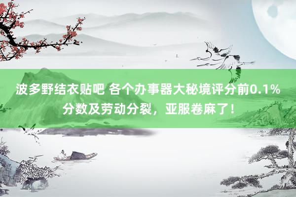 波多野结衣贴吧 各个办事器大秘境评分前0.1%分数及劳动分裂，亚服卷麻了！