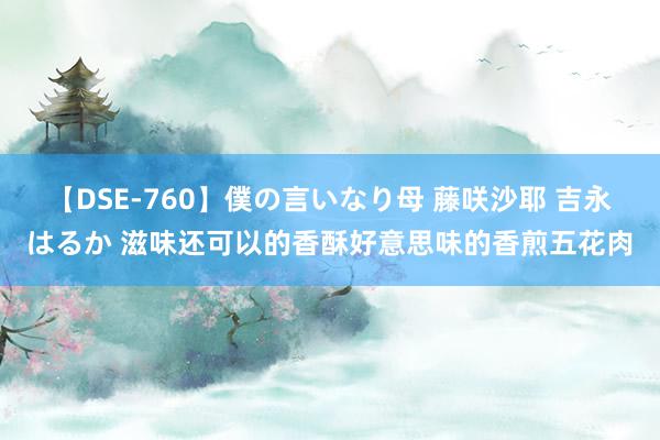 【DSE-760】僕の言いなり母 藤咲沙耶 吉永はるか 滋味还可以的香酥好意思味的香煎五花肉