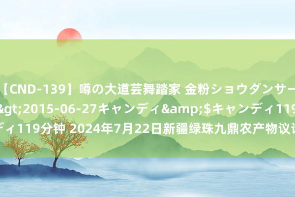 【CND-139】噂の大道芸舞踏家 金粉ショウダンサー 吉川なお</a>2015-06-27キャンディ&$キャンディ119分钟 2024年7月22日新疆绿珠九鼎农产物议论管理有限公司价钱行情