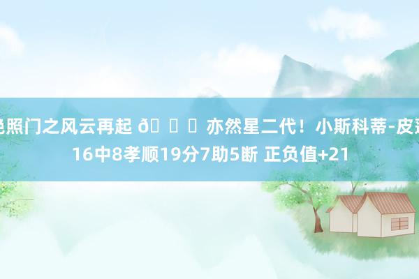 艳照门之风云再起 😏亦然星二代！小斯科蒂-皮蓬16中8孝顺19分7助5断 正负值+21