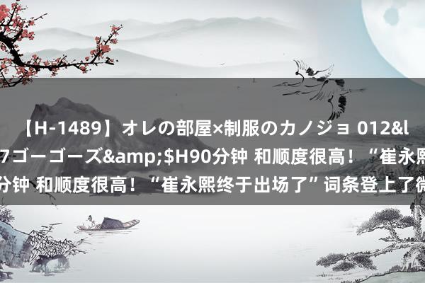 【H-1489】オレの部屋×制服のカノジョ 012</a>2010-09-17ゴーゴーズ&$H90分钟 和顺度很高！“崔永熙终于出场了”词条登上了微博热搜