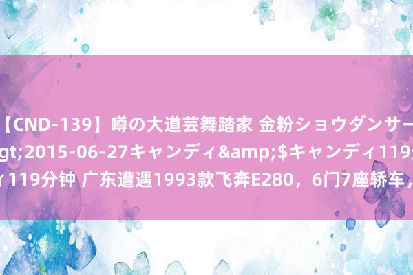 【CND-139】噂の大道芸舞踏家 金粉ショウダンサー 吉川なお</a>2015-06-27キャンディ&$キャンディ119分钟 广东遭遇1993款飞奔E280，6门7座轿车，往常克林顿访华同款座驾