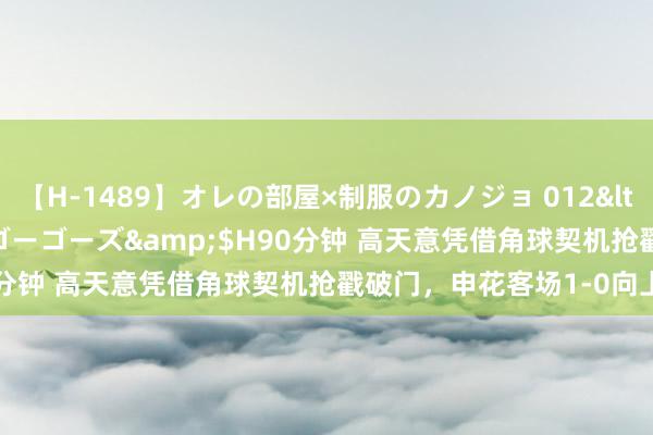 【H-1489】オレの部屋×制服のカノジョ 012</a>2010-09-17ゴーゴーズ&$H90分钟 高天意凭借角球契机抢戳破门，申花客场1-0向上沧州