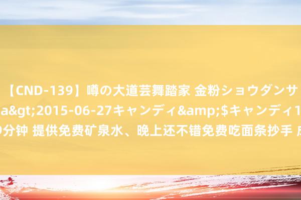 【CND-139】噂の大道芸舞踏家 金粉ショウダンサー 吉川なお</a>2015-06-27キャンディ&$キャンディ119分钟 提供免费矿泉水、晚上还不错免费吃面条抄手 成都这家店坚握了多年丨看见正能量