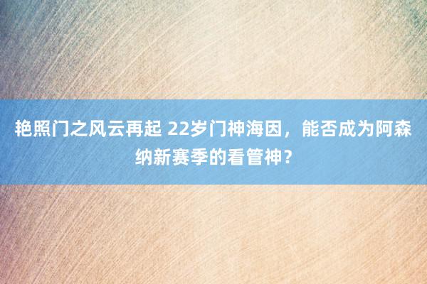 艳照门之风云再起 22岁门神海因，能否成为阿森纳新赛季的看管神？