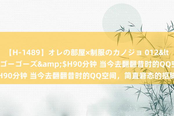 【H-1489】オレの部屋×制服のカノジョ 012</a>2010-09-17ゴーゴーズ&$H90分钟 当今去翻翻昔时的QQ空间，简直窘态的抠脚