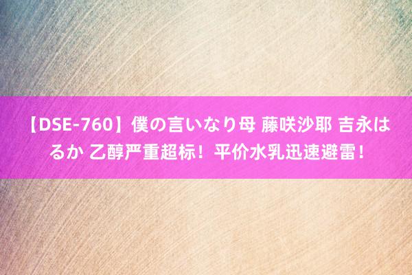 【DSE-760】僕の言いなり母 藤咲沙耶 吉永はるか 乙醇严重超标！平价水乳迅速避雷！