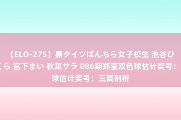 【ELO-275】黒タイツぱんちら女子校生 池谷ひかる さくら 宮下まい 秋菜サラ 086期郑莹双色球估计奖号：三阔别析