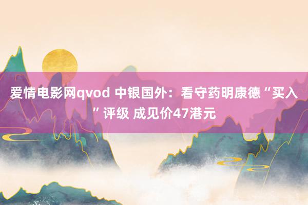 爱情电影网qvod 中银国外：看守药明康德“买入”评级 成见价47港元