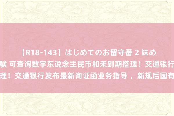 【R18-143】はじめてのお留守番 2 妹めぐちゃんのドキドキ初体験 可查询数字东说念主民币和未到期搭理！交通银行发布最新询证函业务指导 ，新规后国有五大行已集皆