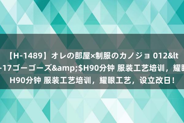 【H-1489】オレの部屋×制服のカノジョ 012</a>2010-09-17ゴーゴーズ&$H90分钟 服装工艺培训，耀眼工艺，设立改日！