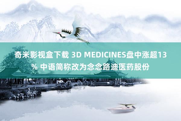 奇米影视盒下载 3D MEDICINES盘中涨超13% 中语简称改为念念路迪医药股份