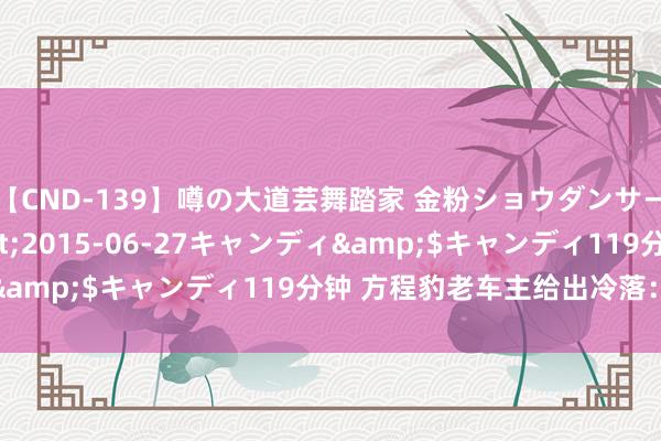 【CND-139】噂の大道芸舞踏家 金粉ショウダンサー 吉川なお</a>2015-06-27キャンディ&$キャンディ119分钟 方程豹老车主给出冷落：不要买