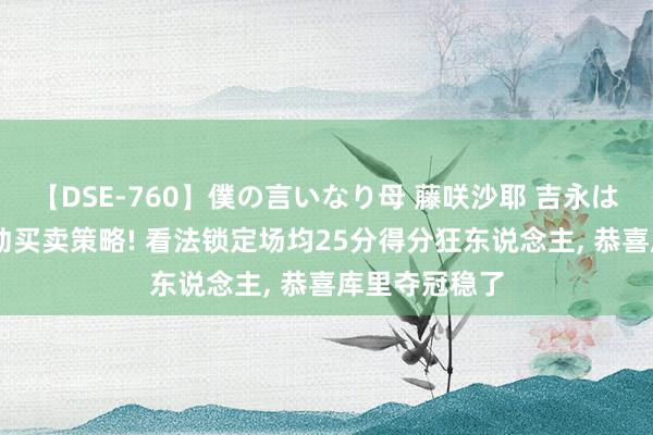 【DSE-760】僕の言いなり母 藤咲沙耶 吉永はるか 骁雄滚动买卖策略! 看法锁定场均25分得分狂东说念主, 恭喜库里夺冠稳了