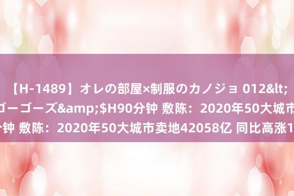 【H-1489】オレの部屋×制服のカノジョ 012</a>2010-09-17ゴーゴーズ&$H90分钟 敷陈：2020年50大城市卖地42058亿 同比高涨18%