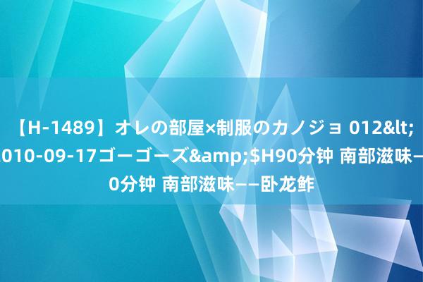 【H-1489】オレの部屋×制服のカノジョ 012</a>2010-09-17ゴーゴーズ&$H90分钟 南部滋味——卧龙鲊