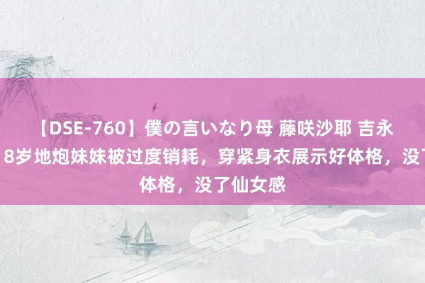 【DSE-760】僕の言いなり母 藤咲沙耶 吉永はるか 18岁地炮妹妹被过度销耗，穿紧身衣展示好体格，没了仙女感