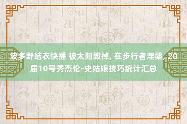 波多野结衣快播 被太阳毁掉, 在步行者涅槃, 20届10号秀杰伦-史姑娘技巧统计汇总