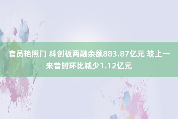 官员艳照门 科创板两融余额883.87亿元 较上一来昔时环比减少1.12亿元