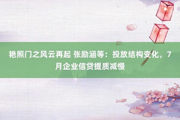 艳照门之风云再起 张励涵等：投放结构变化，7月企业信贷提质减慢