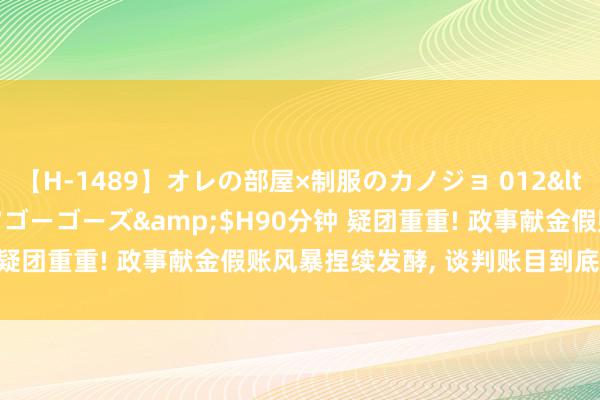 【H-1489】オレの部屋×制服のカノジョ 012</a>2010-09-17ゴーゴーズ&$H90分钟 疑团重重! 政事献金假账风暴捏续发酵, 谈判账目到底是谁流出?