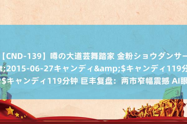 【CND-139】噂の大道芸舞踏家 金粉ショウダンサー 吉川なお</a>2015-06-27キャンディ&$キャンディ119分钟 巨丰复盘：两市窄幅震撼 AI眼镜合手续走强