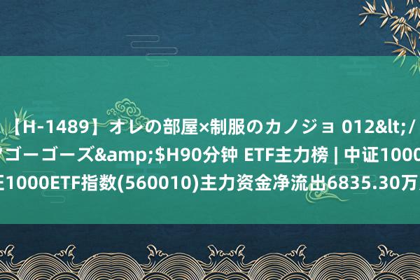 【H-1489】オレの部屋×制服のカノジョ 012</a>2010-09-17ゴーゴーズ&$H90分钟 ETF主力榜 | 中证1000ETF指数(560010)主力资金净流出6835.30万元，居可比基金前3