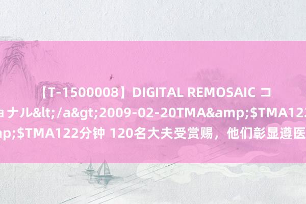 【T-1500008】DIGITAL REMOSAIC コスプレインターナショナル</a>2009-02-20TMA&$TMA122分钟 120名大夫受赏赐，他们彰显遵医附院医者仁心