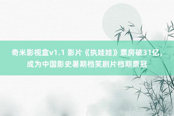 奇米影视盒v1.1 影片《执娃娃》票房破31亿，成为中国影史暑期档笑剧片档期票冠