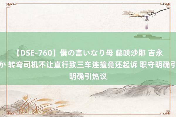 【DSE-760】僕の言いなり母 藤咲沙耶 吉永はるか 转弯司机不让直行致三车连撞竟还起诉 职守明确引热议