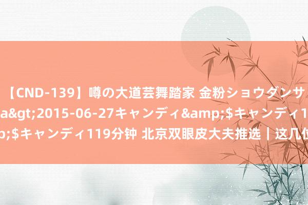 【CND-139】噂の大道芸舞踏家 金粉ショウダンサー 吉川なお</a>2015-06-27キャンディ&$キャンディ119分钟 北京双眼皮大夫推选｜这几位实力口碑有保险