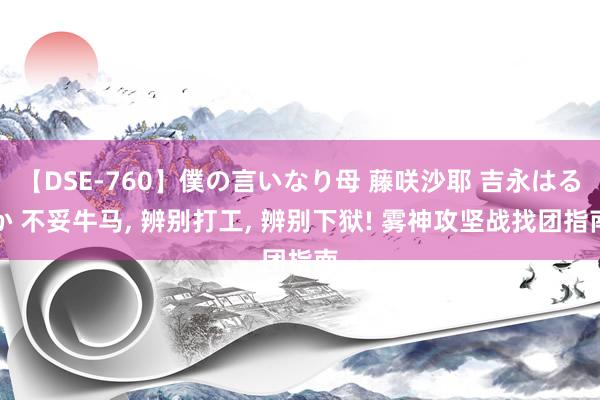 【DSE-760】僕の言いなり母 藤咲沙耶 吉永はるか 不妥牛马, 辨别打工, 辨别下狱! 雾神攻坚战找团指南