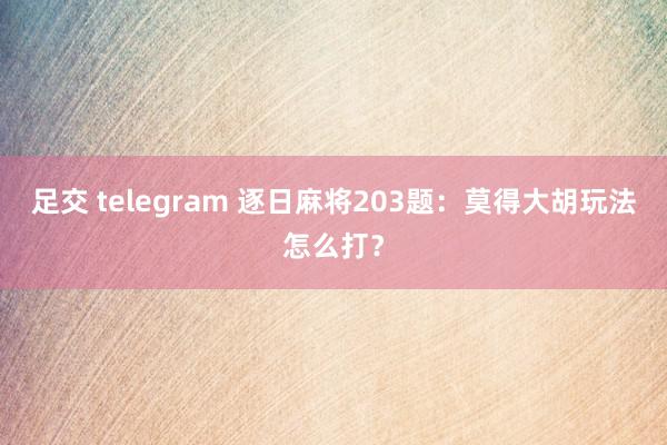 足交 telegram 逐日麻将203题：莫得大胡玩法怎么打？