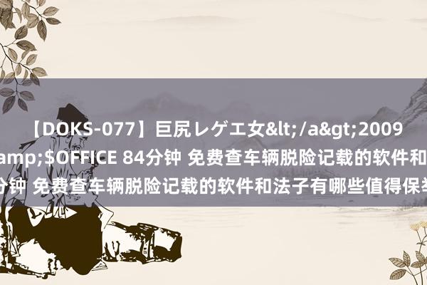 【DOKS-077】巨尻レゲエ女</a>2009-05-01OFFICE K’S&$OFFICE 84分钟 免费查车辆脱险记载的软件和法子有哪些值得保举？