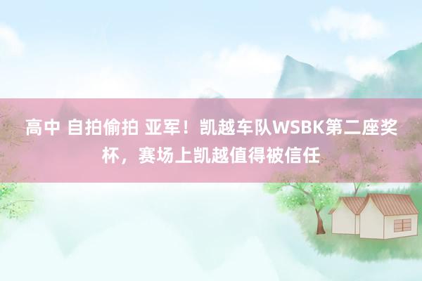 高中 自拍偷拍 亚军！凯越车队WSBK第二座奖杯，赛场上凯越值得被信任